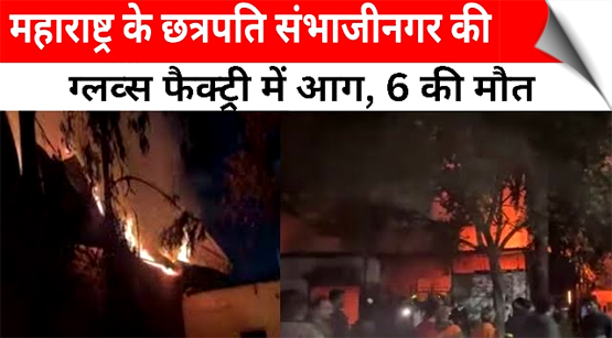 महाराष्ट्र: छत्रपति संभाजीनगर में फैक्ट्री में लगी आग, 6 की मौत, कई घायल