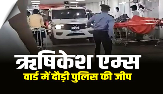 उत्तराखंड: ऋषिकेश AIIMS के इमरजेंसी वार्ड में चौथी मंजिल तक पुलिस ने दौड़ा दी जीप