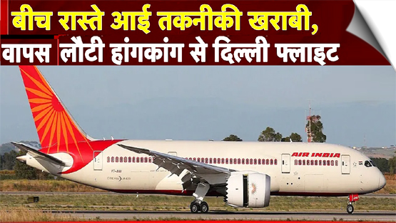 एयर इंडिया की फ्लाइट में तकनीकी खराबी, हॉन्‍गकॉन्‍ग से दिल्‍ली आ रहे विमान को वापस लौटना पड़ा