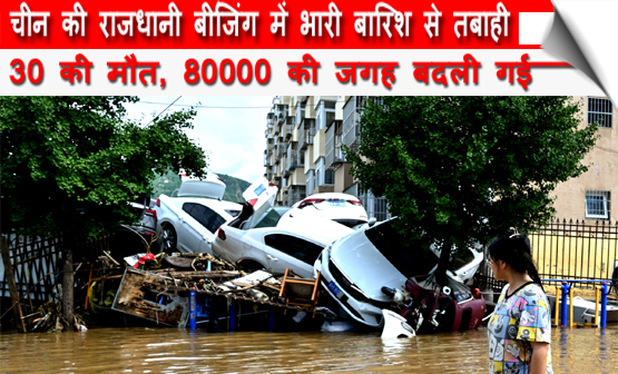 चीन की राजधानी बीजिंग में भारी बारिश से तबाही, 30 की मौत, 80000 लोगों को घरों से हटाया गया