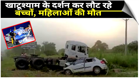 राजस्थान: खाटूश्याम से लौट रहे श्रद्धालुओं की कार ट्रक से टकराई,4 बच्चों और 7 महिलाओं समेत 11 लोगों की मौत
