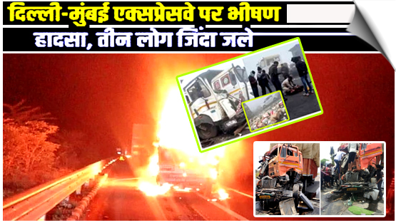 द‍िल्‍ली-मुंबई एक्‍सप्रेसवे पर सड़क हादसा, ट्रक से टकराते ही आग का गोला बना पिकअप, तीन ज‍िंदा जले