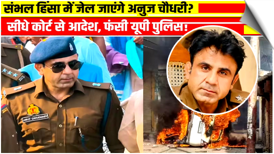 संभल हिंसा: कोर्ट ने ASP अनुज चौधरी समेत 12 पुलिसवालों पर दिया FIR का आदेश