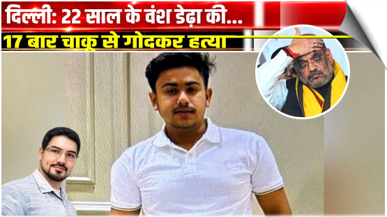 देश की राजधानी दिल्ली का हाल, मंडावली इलाके में 22 साल के वंश डेढ़ा की 17 बार चाकू से गोदकर हत्या